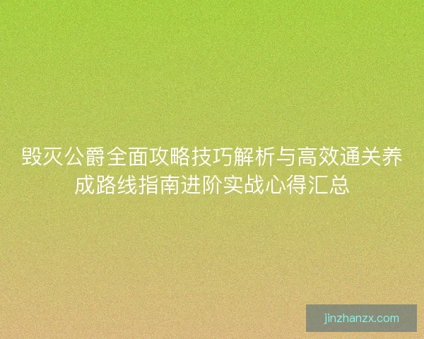 毁灭公爵全面攻略技巧解析与高效通关养成路线指南进阶实战心得汇总